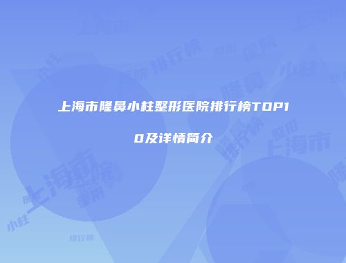 上海市隆鼻小柱整形医院排行榜TOP10及详情简介