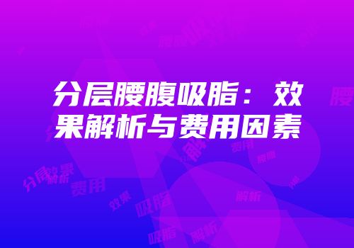 分层腰腹吸脂：效果解析与费用因素
