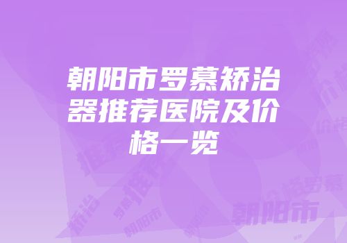 朝阳市罗慕矫治器推荐医院及价格一览