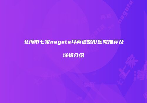 北海市七家nagata耳再造整形医院推荐及详情介绍