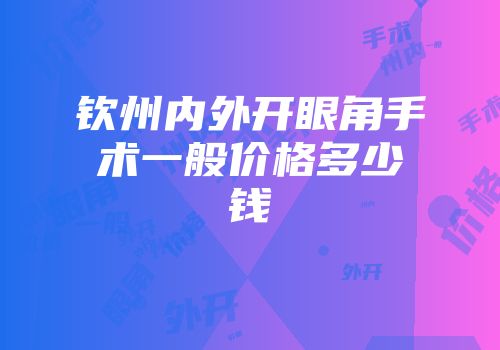 钦州内外开眼角手术一般价格多少钱