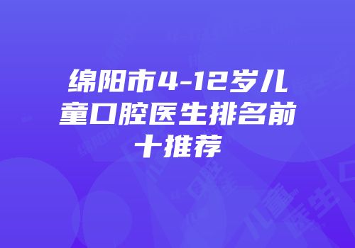 绵阳市4-12岁儿童口腔医生排名前十推荐