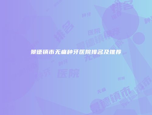 景德镇市无痛种牙医院排名及推荐