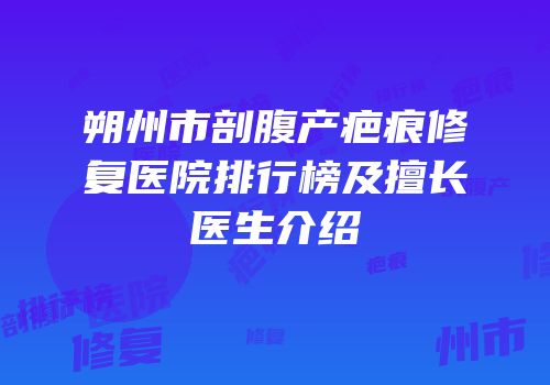 朔州市剖腹产疤痕修复医院排行榜及擅长医生介绍
