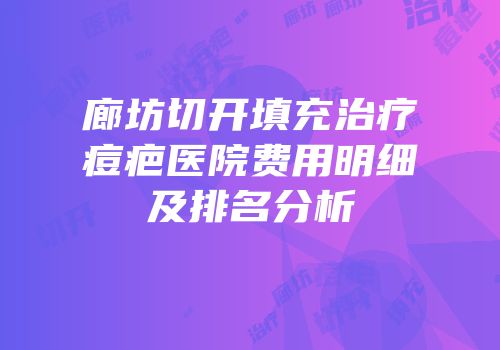 廊坊切开填充治疗痘疤医院费用明细及排名分析