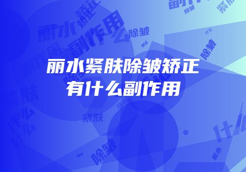 丽水紧肤除皱矫正有什么副作用