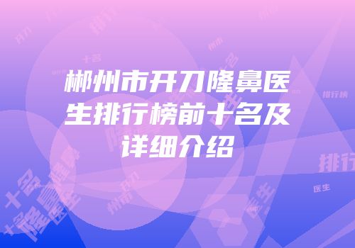 郴州市开刀隆鼻医生排行榜前十名及详细介绍