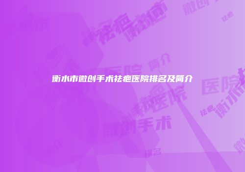 衡水市微创手术祛疤医院排名及简介