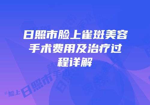 日照市脸上雀斑美容手术费用及治疗过程详解