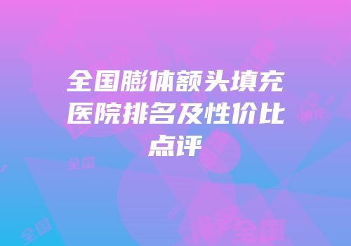 全国膨体额头填充医院排名及性价比点评