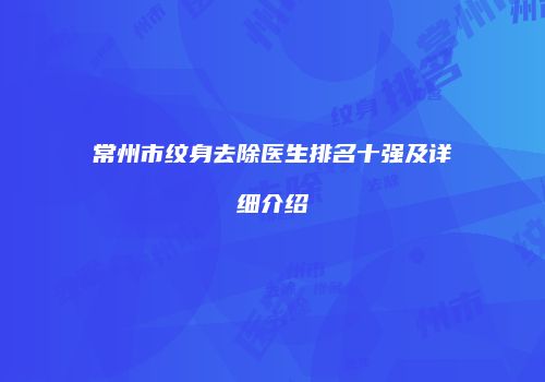 常州市纹身去除医生排名十强及详细介绍