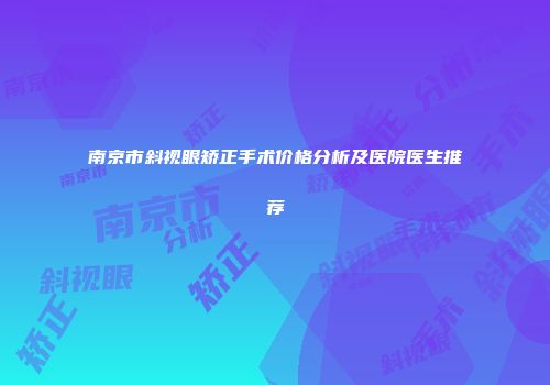 南京市斜视眼矫正手术价格分析及医院医生推荐