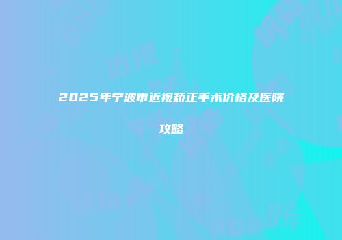 2025年宁波市近视矫正手术价格及医院攻略