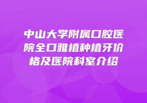中山大学附属口腔医院全口雅植种植牙价格及医院科室介绍