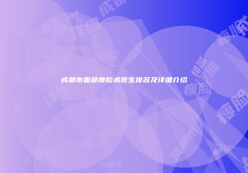 成都市面部瘦脸术医生排名及详细介绍