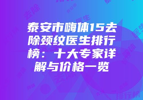泰安市嗨体15去除颈纹医生排行榜：十大专家详解与价格一览