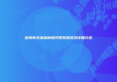 徐州市无金属种植牙医院排名及详细介绍