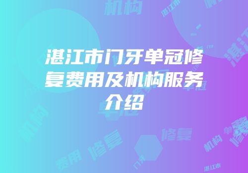 湛江市门牙单冠修复费用及机构服务介绍