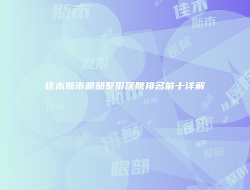 佳木斯市眼部整形医院排名前十详解