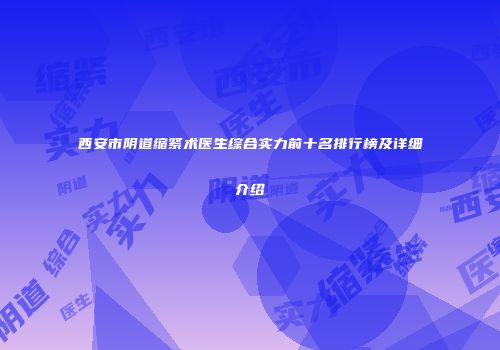 西安市阴道缩紧术医生综合实力前十名排行榜及详细介绍