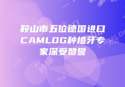 鞍山市五位德国进口CAMLOG种植牙专家深受赞誉