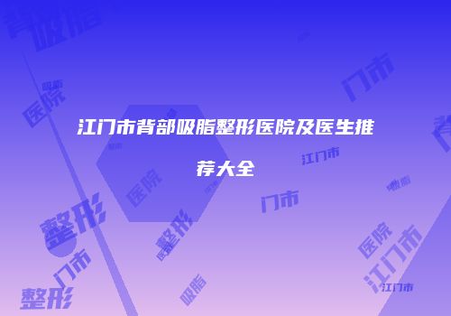 江门市背部吸脂整形医院及医生推荐大全