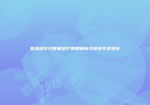 宜昌地区汗管瘤治疗费用解析及权威专家推荐
