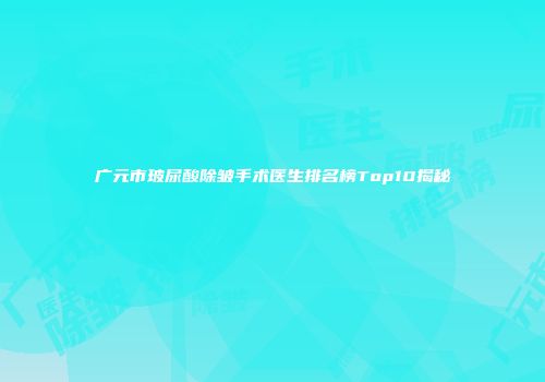 广元市玻尿酸除皱手术医生排名榜Top10揭秘