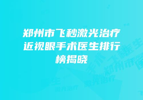 郑州市飞秒激光治疗近视眼手术医生排行榜揭晓