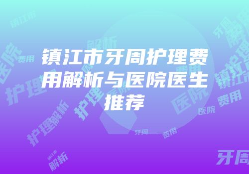 镇江市牙周护理费用解析与医院医生推荐