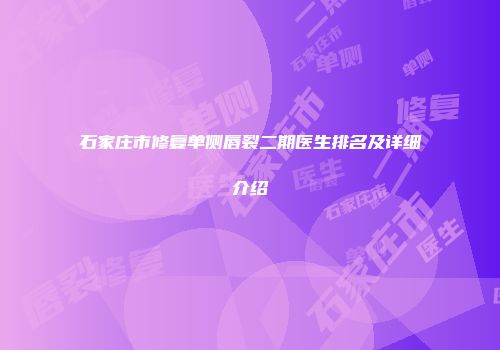 石家庄市修复单侧唇裂二期医生排名及详细介绍