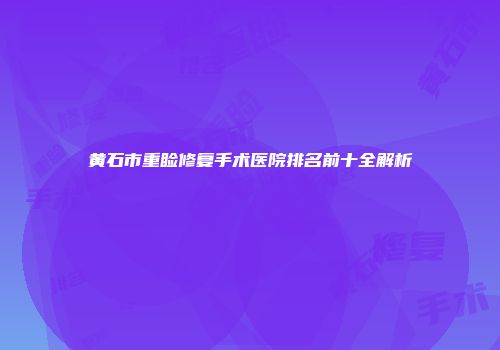 黄石市重睑修复手术医院排名前十全解析