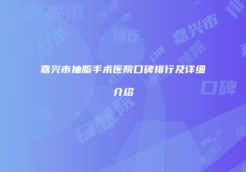 嘉兴市抽脂手术医院口碑排行及详细介绍
