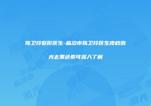 陈卫玲整形医生-临沧市陈卫玲医生皮秒激光去黑色素可深入了解
