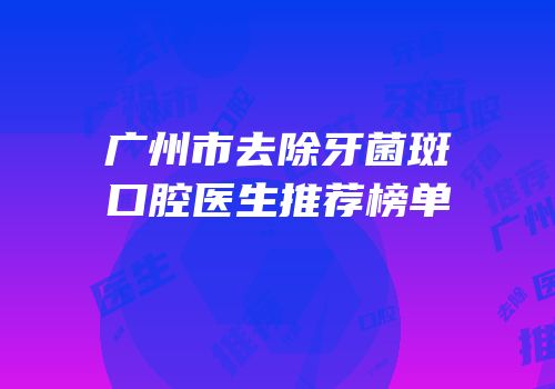 广州市去除牙菌斑口腔医生推荐榜单