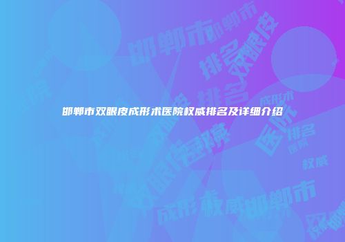 邯郸市双眼皮成形术医院权威排名及详细介绍