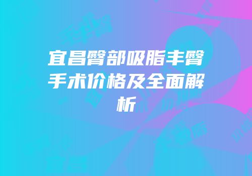 宜昌臀部吸脂丰臀手术价格及全面解析