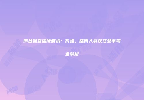 邢台保妥适除皱术：价格、适用人群及注意事项全解析