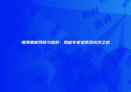 隆鼻重做风险与应对：揭秘专家案例及成功之道