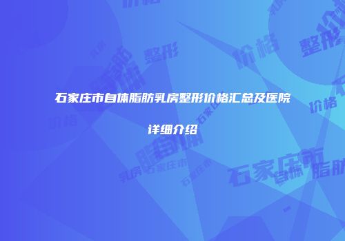 石家庄市自体脂肪乳房整形价格汇总及医院详细介绍
