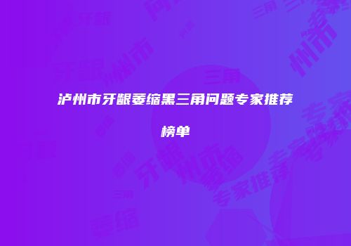 泸州市牙龈萎缩黑三角问题专家推荐榜单
