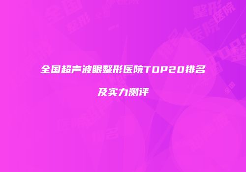 全国超声波眼整形医院TOP20排名及实力测评