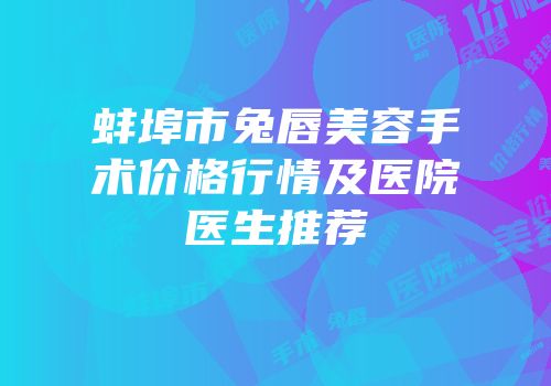 蚌埠市兔唇美容手术价格行情及医院医生推荐
