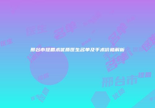 邢台市提眉术优质医生名单及手术价格解析