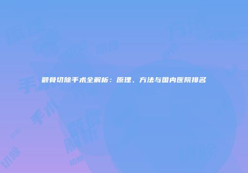颧骨切除手术全解析：原理、方法与国内医院排名
