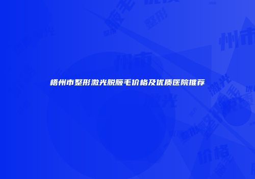 梧州市整形激光脱腋毛价格及优质医院推荐