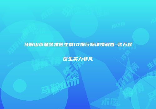 马鞍山市童颜术医生前10排行榜详情解答-张万权医生实力非凡