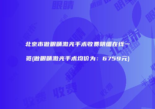 北京市做眼睛激光手术收费明细在线一览(做眼睛激光手术均价为：6759元)
