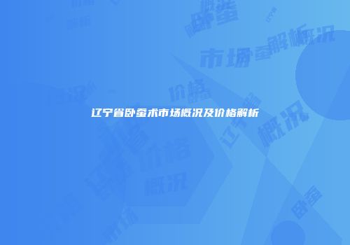 辽宁省卧蚕术市场概况及价格解析