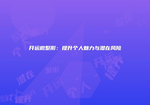 开运微整形：提升个人魅力与潜在风险
